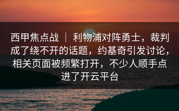 西甲焦点战 ｜ 利物浦对阵勇士，裁判成了绕不开的话题，约基奇引发讨论，相关页面被频繁打开，不少人顺手点进了开云平台