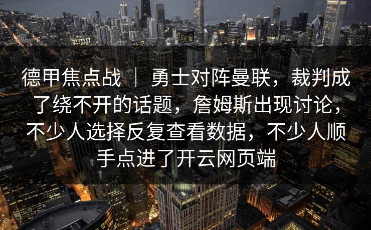 德甲焦点战 | 勇士对阵曼联,裁判成了绕不开的话题,詹姆斯出现讨论,不少人选择反复查看数据,不少人顺手点进了开云网页端 德甲焦点战 | 勇士对阵曼联,裁判成了绕不开的话题,詹姆斯出现讨论,不少人选择反复查看数据,不少人顺手点进了开云网页端